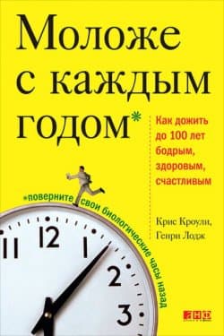 Моложе с каждым годом. Как дожить до 100 лет бодрым, здоровым и счастливым