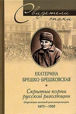 Скрытые корни русской революции. Отречение великой революционерки. 1873–1920