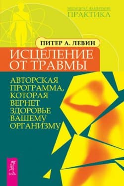 Исцеление от травмы. Авторская программа, которая вернет здоровье вашему организму