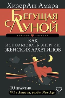 Бегущая с Луной. Как использовать энергию женских архетипов. 10 практик