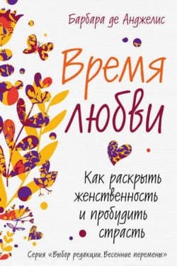 Время любви. Как раскрыть женственность и пробудить страсть