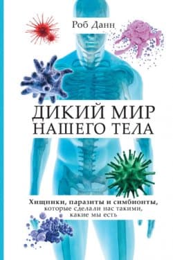 Дикий мир нашего тела. Хищники, паразиты и симбионты, которые сделали нас такими, какие мы есть